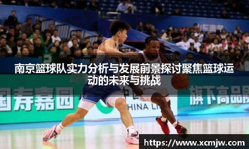 南京篮球队实力分析与发展前景探讨聚焦篮球运动的未来与挑战
