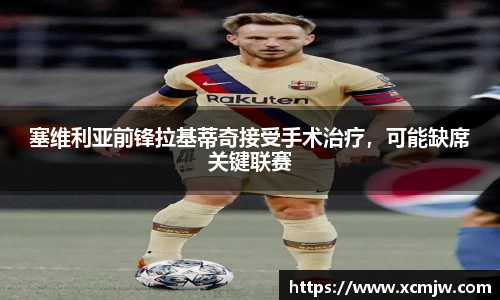 塞维利亚前锋拉基蒂奇接受手术治疗，可能缺席关键联赛