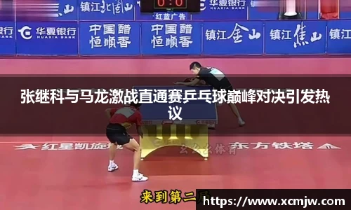 张继科与马龙激战直通赛乒乓球巅峰对决引发热议