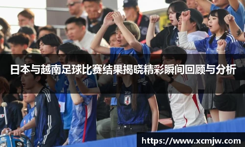 日本与越南足球比赛结果揭晓精彩瞬间回顾与分析
