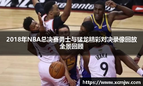 2018年NBA总决赛勇士与猛龙精彩对决录像回放全景回顾
